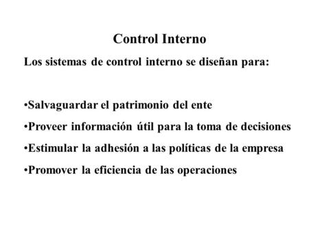 Control Interno Los sistemas de control interno se diseñan para: Salvaguardar el patrimonio del ente Proveer información útil para la toma de decisiones.