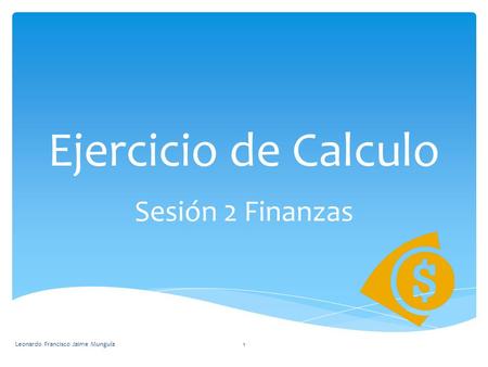 Ejercicio de Calculo Sesión 2 Finanzas Leonardo Francisco Jaime Munguía1.