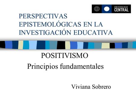 PERSPECTIVAS EPISTEMOLÓGICAS EN LA INVESTIGACIÓN EDUCATIVA POSITIVISMO Principios fundamentales Viviana Sobrero.