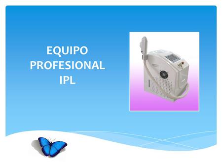 EQUIPO PROFESIONAL IPL.  Estimulación física: cuando se actúa sobre la piel se producen efectos químicos; la luz pulsada intensa (IPL) cambia la estructura.