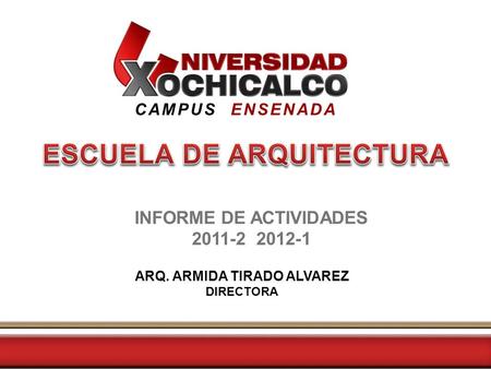 CAMPUS ENSENADA ARQ. ARMIDA TIRADO ALVAREZ DIRECTORA INFORME DE ACTIVIDADES 2011-2 2012-1.