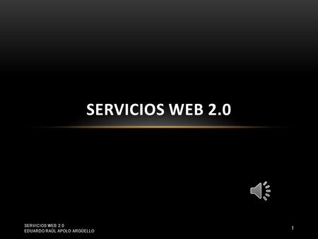SERVICIOS WEB 2.0 SERVICIOS WEB 2.0 EDUARDO RAÚL APOLO ARGÜELLO 1.