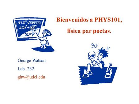 Bienvenidos a PHYS101, física par poetas. George Watson Lab. 232