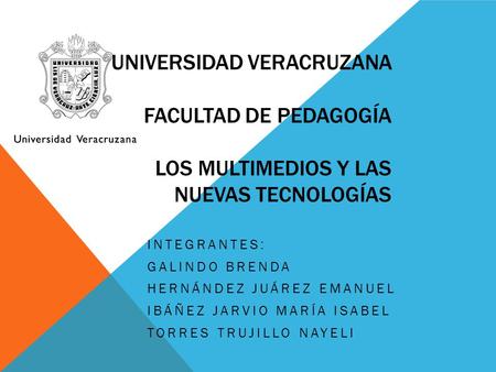 UNIVERSIDAD VERACRUZANA FACULTAD DE PEDAGOGÍA LOS MULTIMEDIOS Y LAS NUEVAS TECNOLOGÍAS INTEGRANTES: GALINDO BRENDA HERNÁNDEZ JUÁREZ EMANUEL IBÁÑEZ JARVIO.