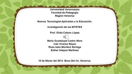 Universidad Veracruzana Facultad de Pedagogía Región Veracruz Nuevas Tecnologías Aplicadas a la Educación. Investigación de los MYNTES Prof. Gilda Catana.