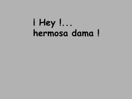 ¡ Hey !... hermosa dama ! Sí,tú ! Este es un brindis…