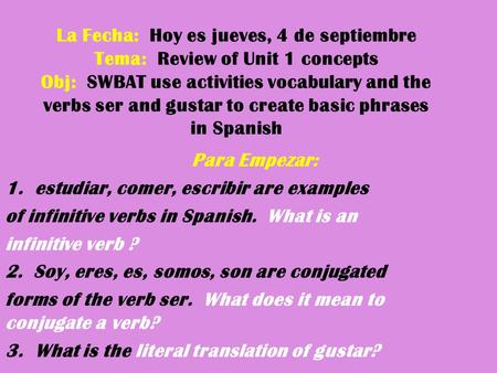 La Fecha: Hoy es jueves, 4 de septiembre Tema: Review of Unit 1 concepts Obj: SWBAT use activities vocabulary and the verbs ser and gustar to create basic.