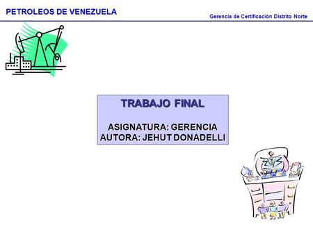Petróleos de Venezuela Gerencia de Certificación Distrito Norte PETROLEOS DE VENEZUELA TRABAJO FINAL ASIGNATURA: GERENCIA AUTORA: JEHUT DONADELLI.