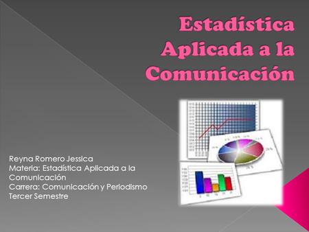 Reyna Romero Jessica Materia: Estadística Aplicada a la Comunicación Carrera: Comunicación y Periodismo Tercer Semestre.