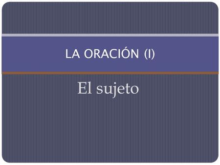 El sujeto LA ORACIÓN (I). Una oración puede estar constituida por un sintagma nominal en función de sujeto y un sintagma verbal en función de predicado.