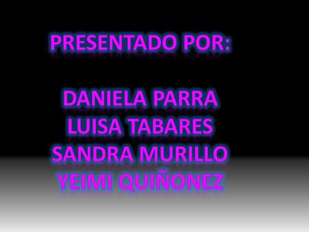 PRESENTADO POR: DANIELA PARRA LUISA TABARES SANDRA MURILLO