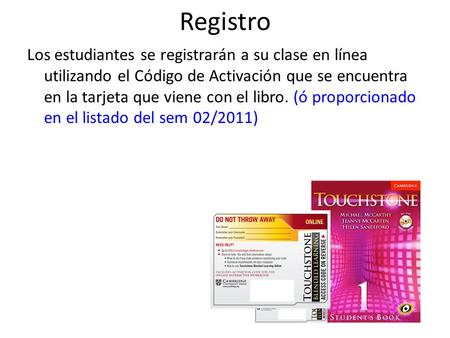Registro Los estudiantes se registrarán a su clase en línea utilizando el Código de Activación que se encuentra en la tarjeta que viene con el libro. (ó.