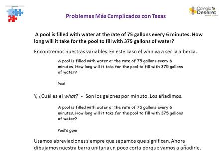 Problemas Más Complicados con Tasas A pool is filled with water at the rate of 75 gallons every 6 minutes. How long will it take for the pool to fill with.