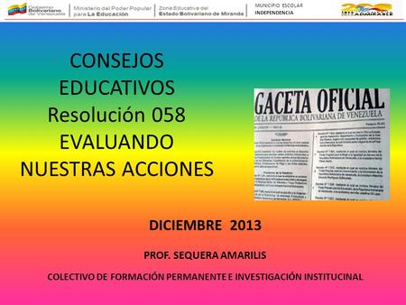 CONSEJOS EDUCATIVOS Resolución 058 EVALUANDO NUESTRAS ACCIONES PROF. SEQUERA AMARILIS COLECTIVO DE FORMACIÓN PERMANENTE E INVESTIGACIÓN INSTITUCINAL DICIEMBRE.