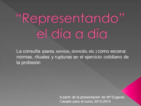 La consulta (planta, servicio, domicilio, etc.) como escena: normas, rituales y rupturas en el ejercicio cotidiano de la profesión A partir de la presentación.