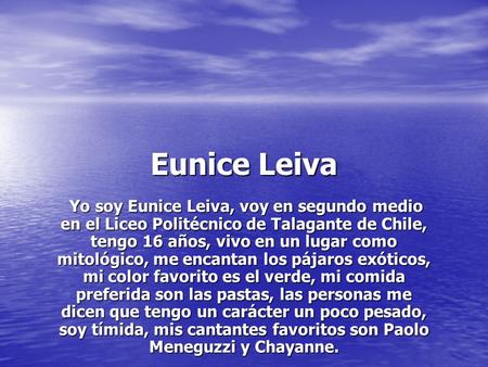 Eunice Leiva Yo soy Eunice Leiva, voy en segundo medio en el Liceo Politécnico de Talagante de Chile, tengo 16 años, vivo en un lugar como mitológico,