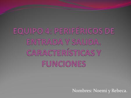 EQUIPO 4: PERIFÉRICOS DE ENTRADA Y SALIDA. CARACTERÍSTICAS Y FUNCIONES