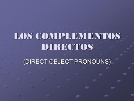 LOS COMPLEMENTOS DIRECTOS (DIRECT OBJECT PRONOUNS)