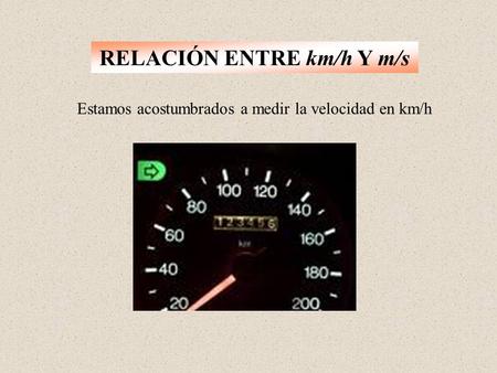 RELACIÓN ENTRE km/h Y m/s Estamos acostumbrados a medir la velocidad en km/h.