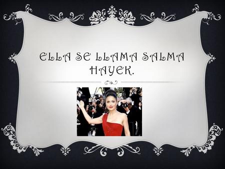 ELLA SE LLAMA SALMA HAYEK..  Ella tiene 46 años.  Ella es de Coatzacoalcos, Veracruz, Mexico.  Su cumpleaños es el dos de septiembre,1966.  Ella puede.