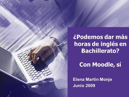 ¿Podemos dar más horas de inglés en Bachillerato? Con Moodle, sí Elena Martín Monje Junio 2009.