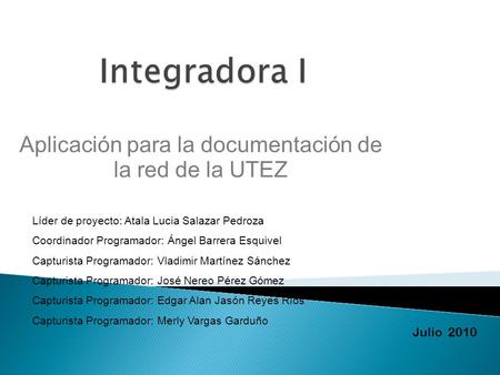 Líder de proyecto: Atala Lucia Salazar Pedroza Coordinador Programador: Ángel Barrera Esquivel Capturista Programador: Vladimir Martínez Sánchez Capturista.