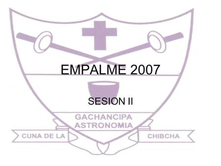 EMPALME 2007 SESION II. OBJETIVOS GENERALES La siguiente presentación será realizada para facilitar el empalme entre la actual administración y la recién.