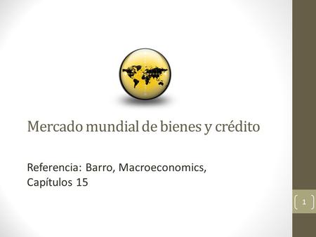 Mercado mundial de bienes y crédito Referencia: Barro, Macroeconomics, Capítulos 15 1.