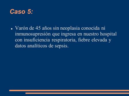 Caso 5: Varón de 45 años sin neoplasia conocida ni inmunosupresión que ingresa en nuestro hospital con insuficiencia respiratoria, fiebre elevada y datos.