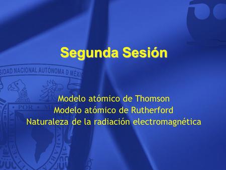 Segunda Sesión Modelo atómico de Thomson Modelo atómico de Rutherford