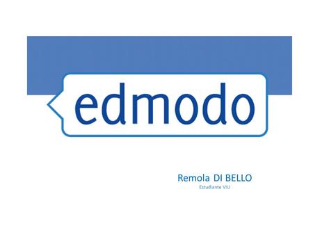 Remola DI BELLO Estudiante VIU. ¿Qué es Edmodo? Edmodo es un social network sobrepuesto a la didáctica, predominantemente administrado por docentes; Pensado.