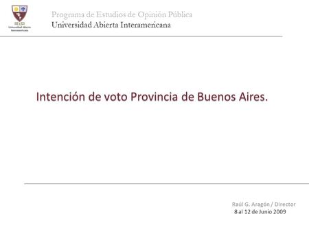 Programa de Estudios de Opinión Pública Universidad Abierta Interamericana Intención de voto Provincia de Buenos Aires. Raúl G. Aragón / Director 8 al.