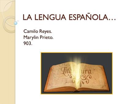 LA LENGUA ESPAÑOLA… Camilo Reyes. Marylin Prieto. 903.
