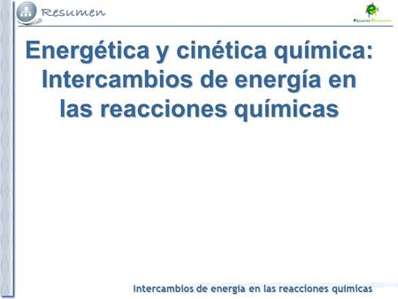 Intercambios de energía en las reacciones químicas Energética y cinética química: Intercambios de energía en las reacciones químicas.
