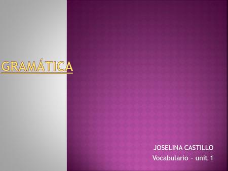 JOSELINA CASTILLO Vocabulario – unit 1