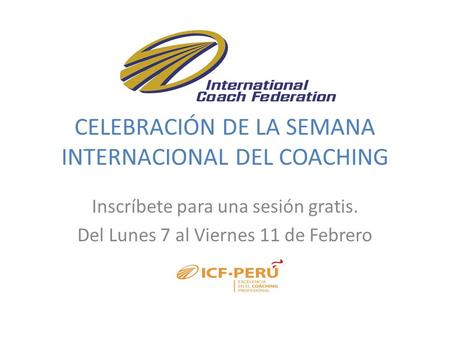 CELEBRACIÓN DE LA SEMANA INTERNACIONAL DEL COACHING Inscríbete para una sesión gratis. Del Lunes 7 al Viernes 11 de Febrero Organiza: