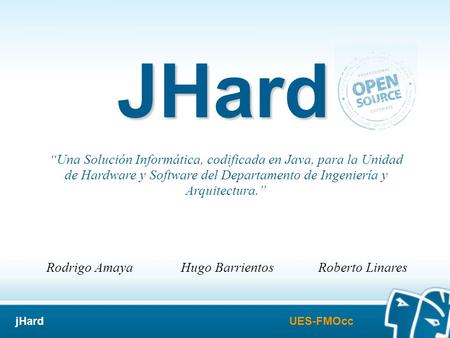 UES-FMOccjHard JHard “Una Solución Informática, codificada en Java, para la Unidad de Hardware y Software del Departamento de Ingeniería y Arquitectura.”