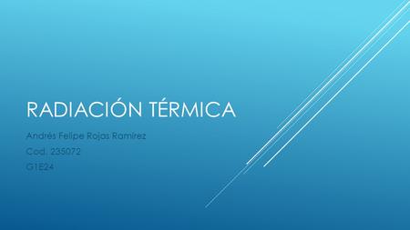 RADIACIÓN TÉRMICA Andrés Felipe Rojas Ramírez Cod. 235072 G1E24.
