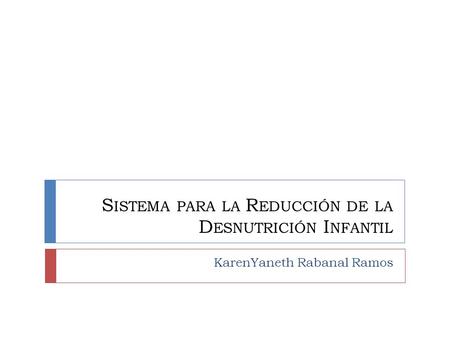 S ISTEMA PARA LA R EDUCCIÓN DE LA D ESNUTRICIÓN I NFANTIL KarenYaneth Rabanal Ramos.