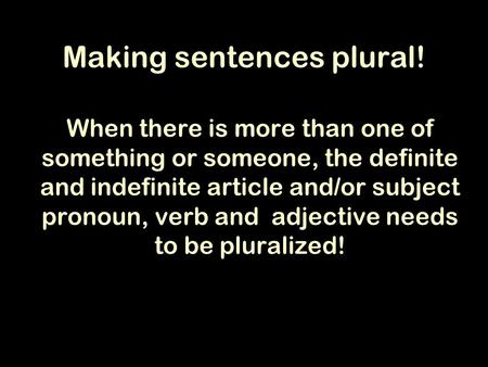 Making sentences plural! When there is more than one of something or someone, the definite and indefinite article and/or subject pronoun, verb and adjective.