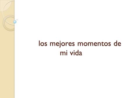 los mejores momentos de mi vida