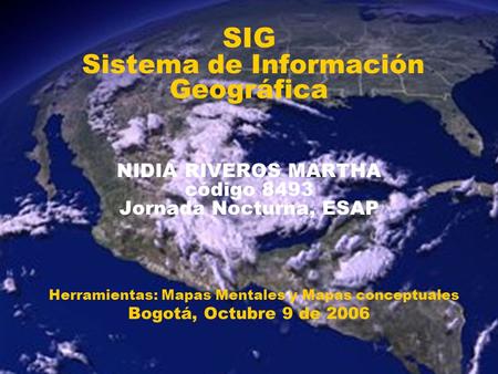 SIG Sistema de Información Geográfica NIDIA RIVEROS MARTHA código 8493 Jornada Nocturna, ESAP Herramientas: Mapas Mentales y Mapas conceptuales.