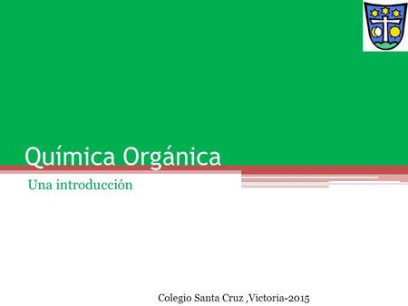 Química Orgánica Una introducción Colegio Santa Cruz ,Victoria-2015.