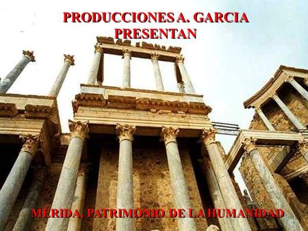 PRODUCCIONES A. GARCIA PRESENTAN MÉRIDA, PATRIMONIO DE LA HUMANIDAD