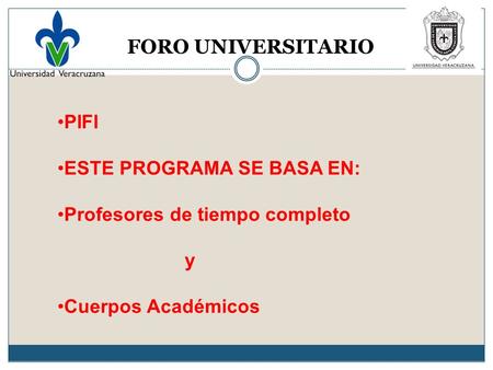 FORO UNIVERSITARIO PIFI ESTE PROGRAMA SE BASA EN: Profesores de tiempo completo y Cuerpos Académicos.
