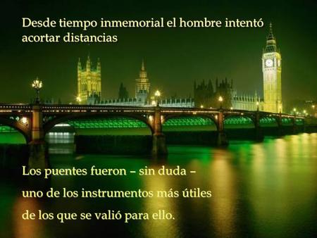 Desde tiempo inmemorial el hombre intentó acortar distancias Desde tiempo inmemorial el hombre intentó acortar distancias Los puentes fueron – sin duda.