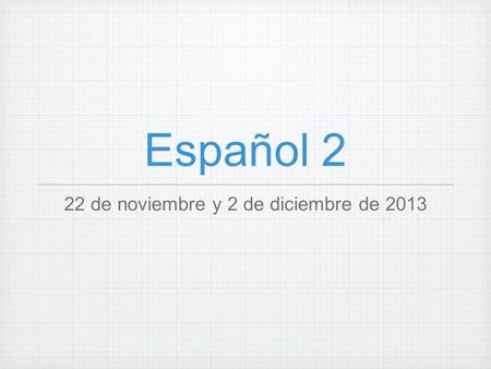 Español 2 22 de noviembre y 2 de diciembre de 2013.