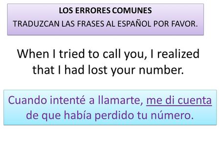 When I tried to call you, I realized that I had lost your number. LOS ERRORES COMUNES TRADUZCAN LAS FRASES AL ESPAÑOL POR FAVOR. LOS ERRORES COMUNES TRADUZCAN.