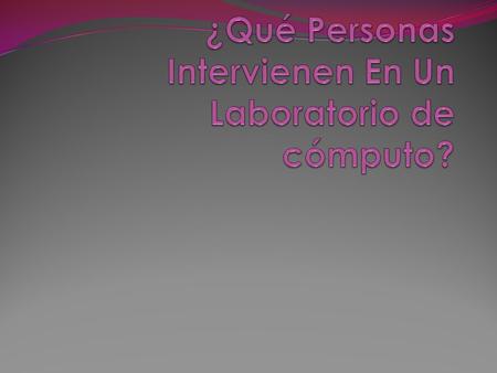 ¿Qué Personas Intervienen En Un Laboratorio de cómputo?