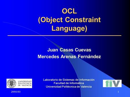 29/01/031 OCL (Object Constraint Language) Juan Casas Cuevas Mercedes Arenas Fernández Laboratorio de Sistemas de Información Facultad de Informática.